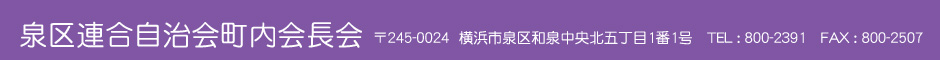 泉区連合自治会町内会長会 〒245-0024 横浜市泉区和泉中央北五丁目1番1号 TEL:800-2391 FAX:800-2507